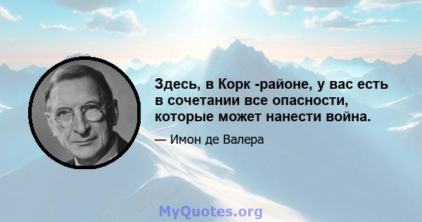 Здесь, в Корк -районе, у вас есть в сочетании все опасности, которые может нанести война.