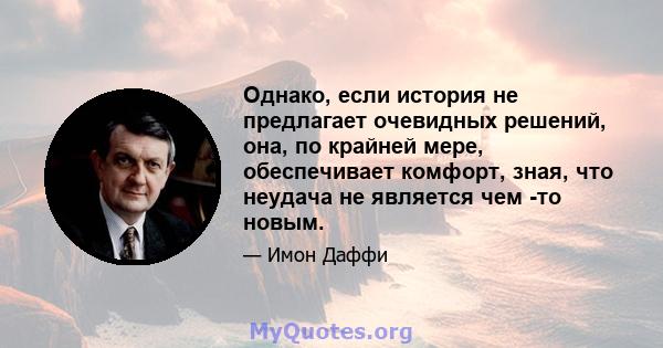 Однако, если история не предлагает очевидных решений, она, по крайней мере, обеспечивает комфорт, зная, что неудача не является чем -то новым.