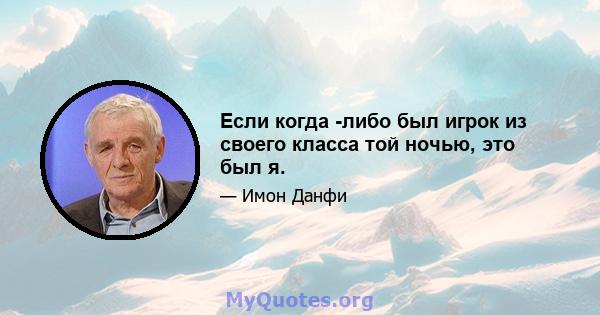 Если когда -либо был игрок из своего класса той ночью, это был я.