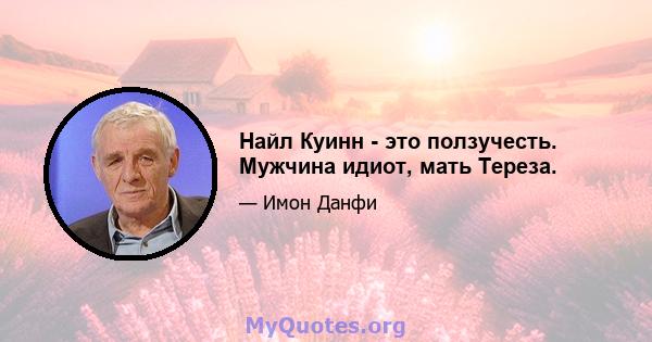 Найл Куинн - это ползучесть. Мужчина идиот, мать Тереза.