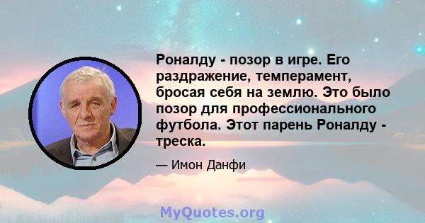 Роналду - позор в игре. Его раздражение, темперамент, бросая себя на землю. Это было позор для профессионального футбола. Этот парень Роналду - треска.