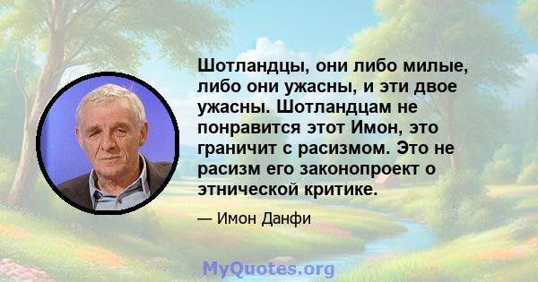 Шотландцы, они либо милые, либо они ужасны, и эти двое ужасны. Шотландцам не понравится этот Имон, это граничит с расизмом. Это не расизм его законопроект о этнической критике.