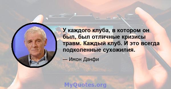 У каждого клуба, в котором он был, был отличные кризисы травм. Каждый клуб. И это всегда подколенные сухожилия.