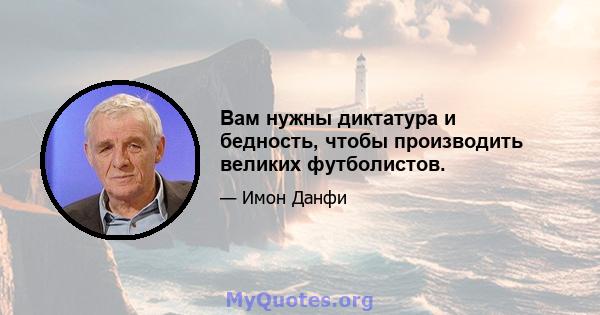 Вам нужны диктатура и бедность, чтобы производить великих футболистов.