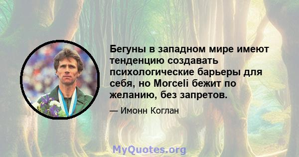 Бегуны в западном мире имеют тенденцию создавать психологические барьеры для себя, но Morceli бежит по желанию, без запретов.