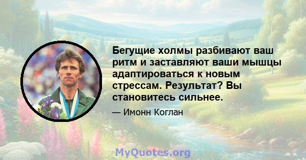 Бегущие холмы разбивают ваш ритм и заставляют ваши мышцы адаптироваться к новым стрессам. Результат? Вы становитесь сильнее.