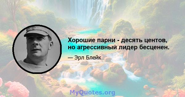 Хорошие парни - десять центов, но агрессивный лидер бесценен.