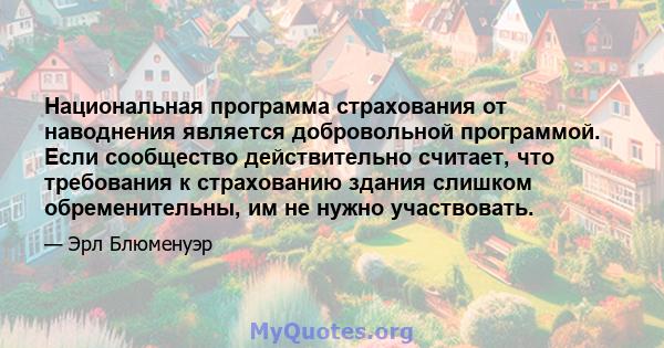 Национальная программа страхования от наводнения является добровольной программой. Если сообщество действительно считает, что требования к страхованию здания слишком обременительны, им не нужно участвовать.