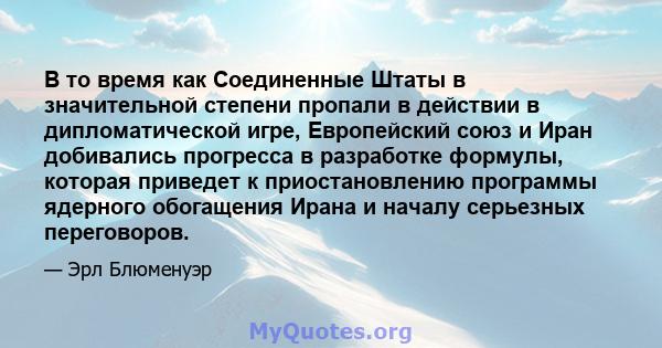 В то время как Соединенные Штаты в значительной степени пропали в действии в дипломатической игре, Европейский союз и Иран добивались прогресса в разработке формулы, которая приведет к приостановлению программы ядерного 