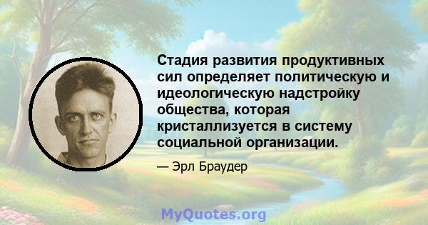 Стадия развития продуктивных сил определяет политическую и идеологическую надстройку общества, которая кристаллизуется в систему социальной организации.