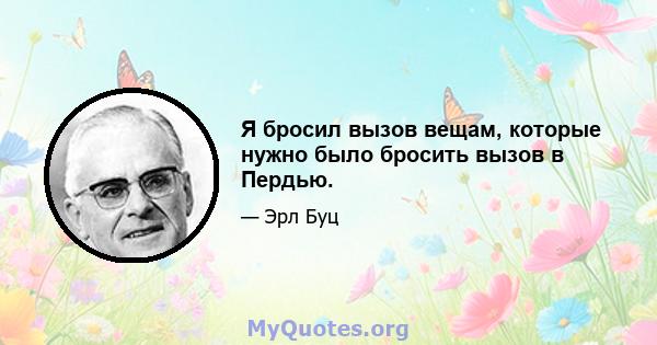 Я бросил вызов вещам, которые нужно было бросить вызов в Пердью.