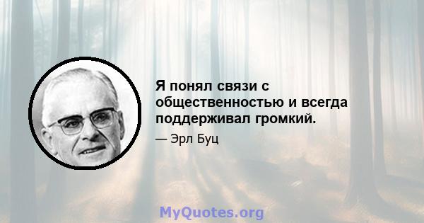 Я понял связи с общественностью и всегда поддерживал громкий.