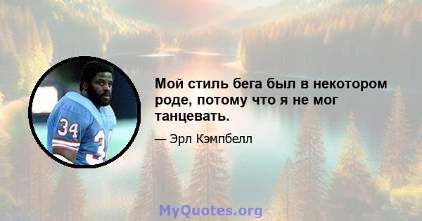 Мой стиль бега был в некотором роде, потому что я не мог танцевать.