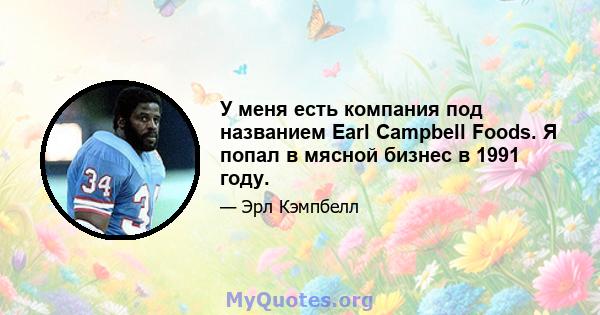 У меня есть компания под названием Earl Campbell Foods. Я попал в мясной бизнес в 1991 году.