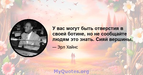 У вас могут быть отверстия в своей ботине, но не сообщайте людям это знать. Сияй вершины.