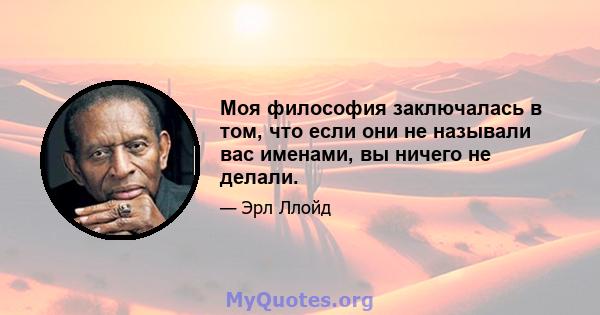 Моя философия заключалась в том, что если они не называли вас именами, вы ничего не делали.