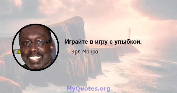 Играйте в игру с улыбкой.