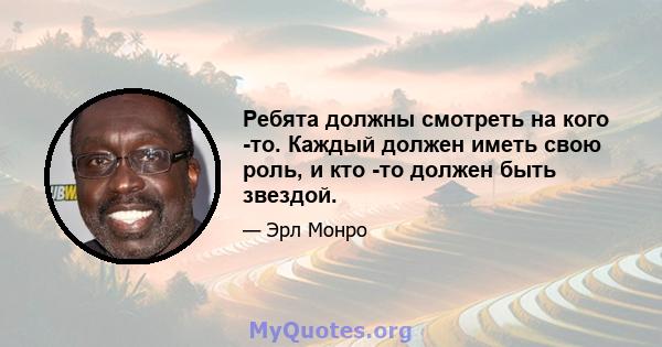 Ребята должны смотреть на кого -то. Каждый должен иметь свою роль, и кто -то должен быть звездой.