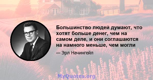 Большинство людей думают, что хотят больше денег, чем на самом деле, и они соглашаются на намного меньше, чем могли