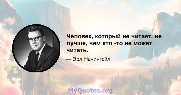 Человек, который не читает, не лучше, чем кто -то не может читать.