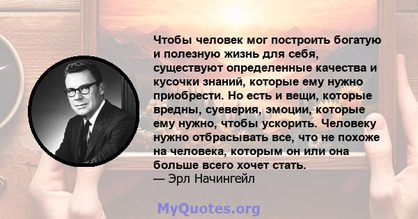 Чтобы человек мог построить богатую и полезную жизнь для себя, существуют определенные качества и кусочки знаний, которые ему нужно приобрести. Но есть и вещи, которые вредны, суеверия, эмоции, которые ему нужно, чтобы