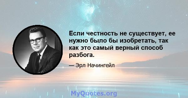 Если честность не существует, ее нужно было бы изобретать, так как это самый верный способ разбога.