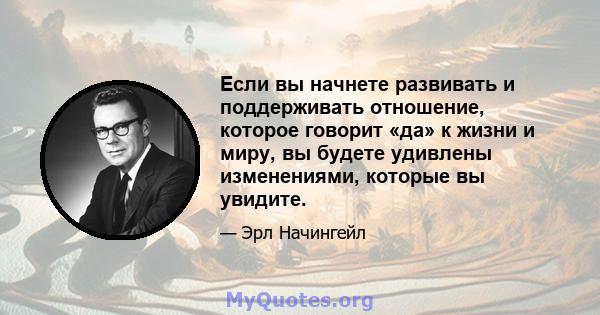 Если вы начнете развивать и поддерживать отношение, которое говорит «да» к жизни и миру, вы будете удивлены изменениями, которые вы увидите.