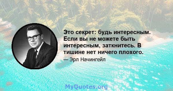 Это секрет: будь интересным. Если вы не можете быть интересным, заткнитесь. В тишине нет ничего плохого.