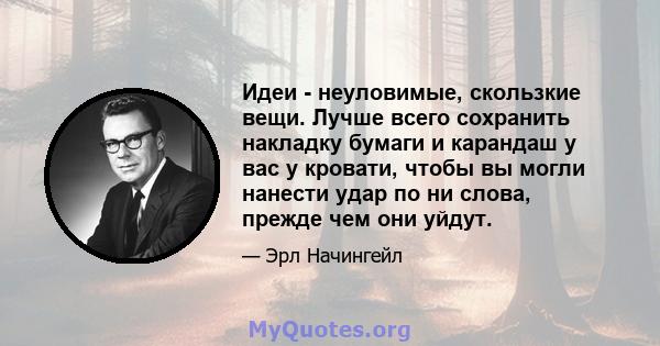 Идеи - неуловимые, скользкие вещи. Лучше всего сохранить накладку бумаги и карандаш у вас у кровати, чтобы вы могли нанести удар по ни слова, прежде чем они уйдут.