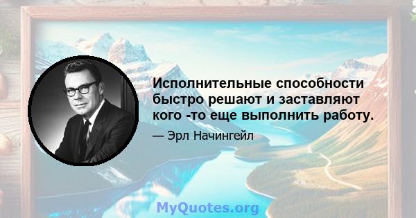 Исполнительные способности быстро решают и заставляют кого -то еще выполнить работу.