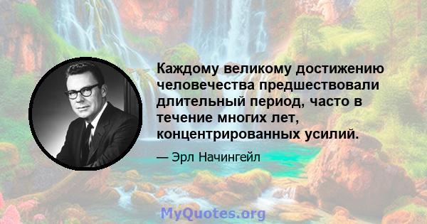 Каждому великому достижению человечества предшествовали длительный период, часто в течение многих лет, концентрированных усилий.