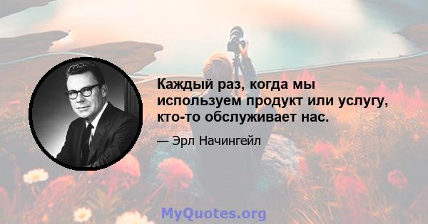 Каждый раз, когда мы используем продукт или услугу, кто-то обслуживает нас.