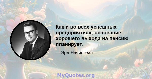 Как и во всех успешных предприятиях, основание хорошего выхода на пенсию планирует.