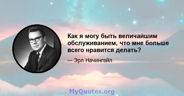 Как я могу быть величайшим обслуживанием, что мне больше всего нравится делать?