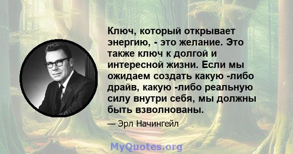 Ключ, который открывает энергию, - это желание. Это также ключ к долгой и интересной жизни. Если мы ожидаем создать какую -либо драйв, какую -либо реальную силу внутри себя, мы должны быть взволнованы.