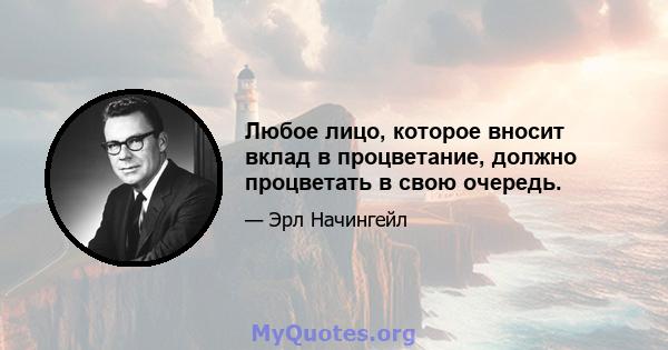 Любое лицо, которое вносит вклад в процветание, должно процветать в свою очередь.