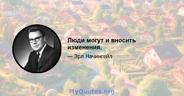 Люди могут и вносить изменения.