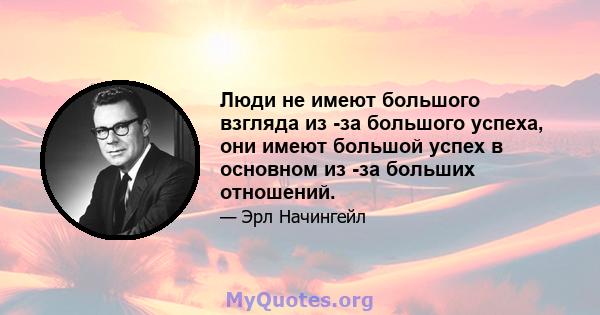 Люди не имеют большого взгляда из -за большого успеха, они имеют большой успех в основном из -за больших отношений.