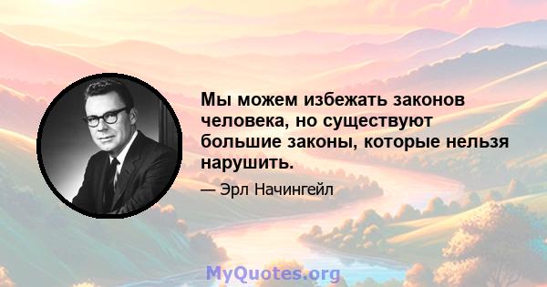 Мы можем избежать законов человека, но существуют большие законы, которые нельзя нарушить.