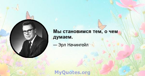 Мы становимся тем, о чем думаем.