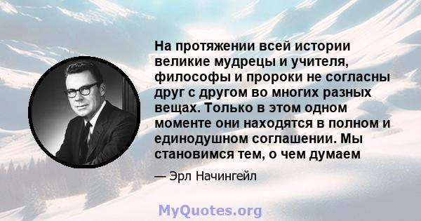 На протяжении всей истории великие мудрецы и учителя, философы и пророки не согласны друг с другом во многих разных вещах. Только в этом одном моменте они находятся в полном и единодушном соглашении. Мы становимся тем,