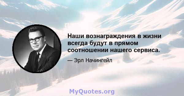 Наши вознаграждения в жизни всегда будут в прямом соотношении нашего сервиса.