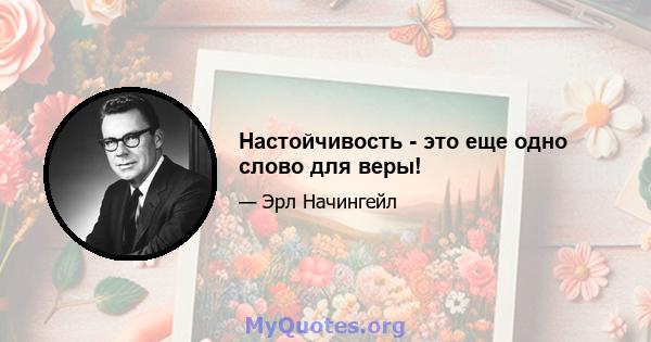 Настойчивость - это еще одно слово для веры!