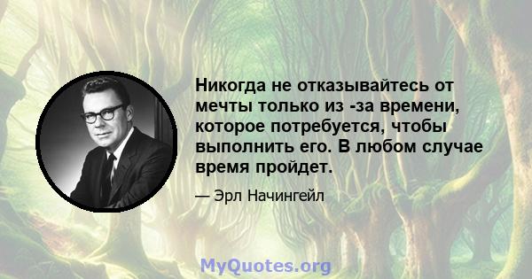 Никогда не отказывайтесь от мечты только из -за времени, которое потребуется, чтобы выполнить его. В любом случае время пройдет.