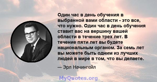 Один час в день обучения в выбранной вами области - это все, что нужно. Один час в день обучения ставит вас на вершину вашей области в течение трех лет. В течение пяти лет вы будете национальным органом. За семь лет вы