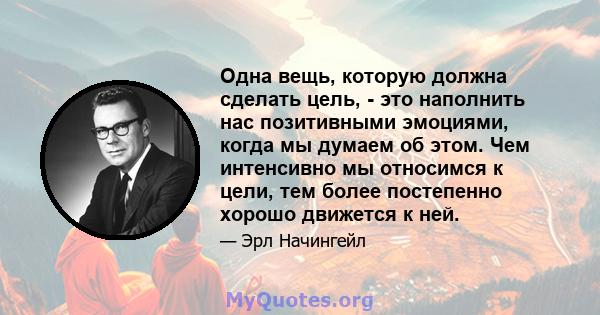 Одна вещь, которую должна сделать цель, - это наполнить нас позитивными эмоциями, когда мы думаем об этом. Чем интенсивно мы относимся к цели, тем более постепенно хорошо движется к ней.