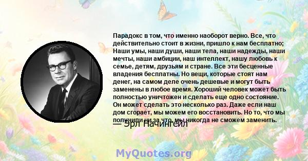 Парадокс в том, что именно наоборот верно. Все, что действительно стоит в жизни, пришло к нам бесплатно; Наши умы, наши души, наши тела, наши надежды, наши мечты, наши амбиции, наш интеллект, нашу любовь к семье, детям, 