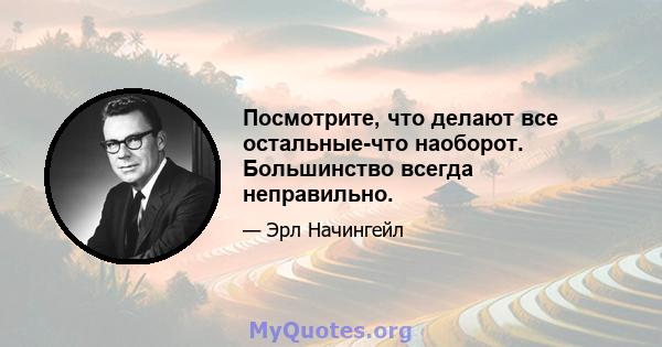 Посмотрите, что делают все остальные-что наоборот. Большинство всегда неправильно.