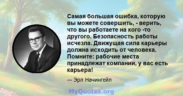 Самая большая ошибка, которую вы можете совершить, - верить, что вы работаете на кого -то другого. Безопасность работы исчезла. Движущая сила карьеры должна исходить от человека. Помните: рабочие места принадлежат