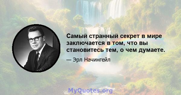 Самый странный секрет в мире заключается в том, что вы становитесь тем, о чем думаете.